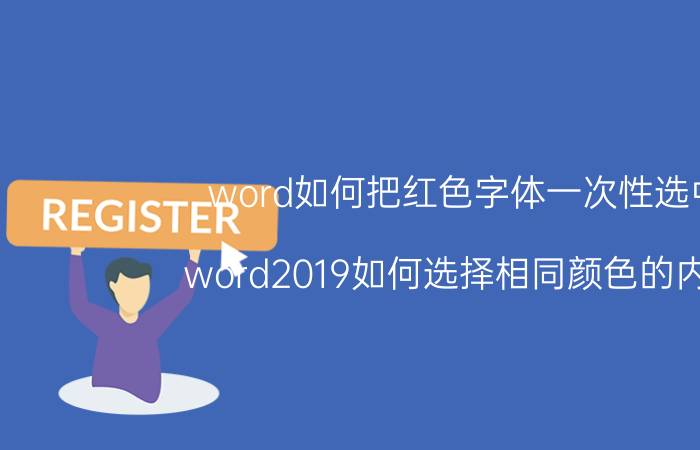 word如何把红色字体一次性选中 word2019如何选择相同颜色的内容？